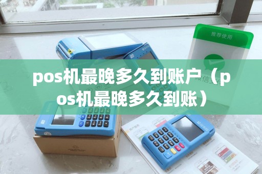 pos机最晚多久到账户(pos机最晚多久到账) pos机最晚多久到账户(pos机最晚多久到账)