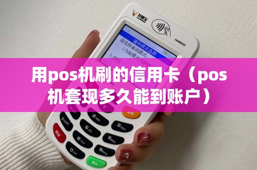 用pos机刷的信用卡（pos机套现多久能到账户）