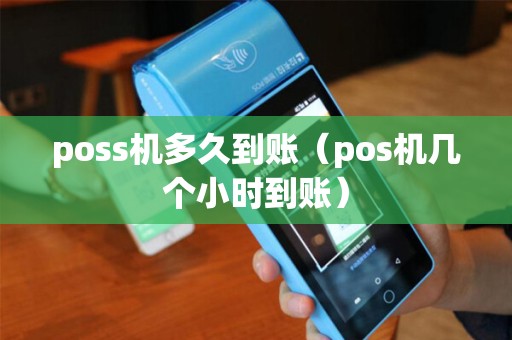 poss机多久到账(pos机几个小时到账) poss机多久到账(pos机几个小时到账)