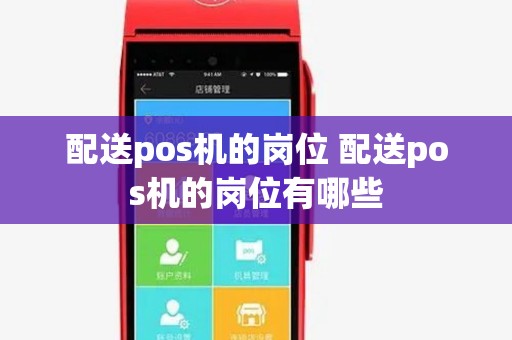 配送pos机的岗位 配送pos机的岗位有哪些 配送pos机的岗位 配送pos机的岗位有哪些