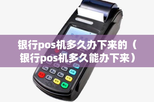 银行pos机多久办下来的(银行pos机多久能办下来) 银行pos机多久办下来的(银行pos机多久能办下来)