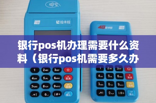 银行pos机办理需要什么资料（银行pos机需要多久办理）