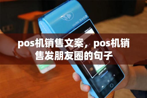 pos机销售文案,pos机销售发朋友圈的句子 pos机销售文案,pos机销售发朋友圈的句子