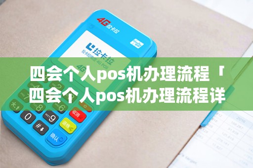 四会个人pos机办理流程「四会个人pos机办理流程详细介绍」 四会个人pos机办理流程「四会个人pos机办理流程详细介绍」