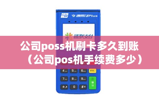 公司poss机刷卡多久到账(公司pos机手续费多少) 公司poss机刷卡多久到账(公司pos机手续费多少)