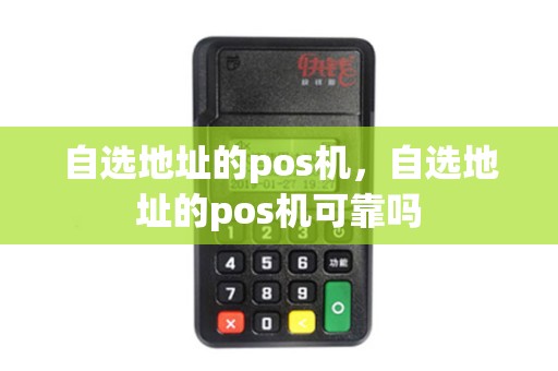 自选地址的pos机,自选地址的pos机可靠吗 自选地址的pos机,自选地址的pos机可靠吗
