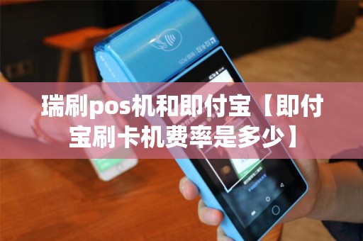 瑞刷pos机和即付宝【即付宝刷卡机费率是多少】