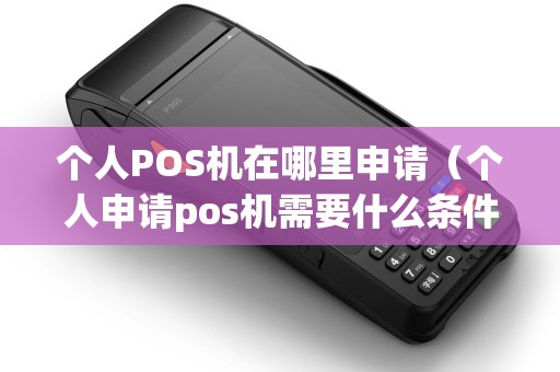 个人POS机在哪里申请（个人申请pos机需要什么条件）