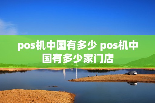 pos机中国有多少 pos机中国有多少家门店