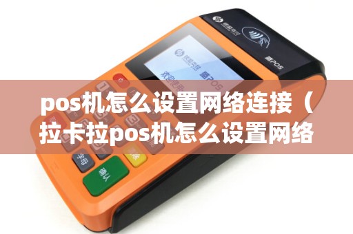 pos机怎么设置网络连接(拉卡拉pos机怎么设置网络) pos机怎么设置网络连接(拉卡拉pos机怎么设置网络)