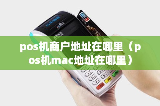 pos机商户地址在哪里（pos机mac地址在哪里）
