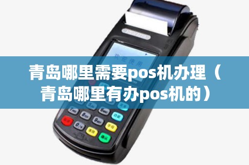 青岛哪里需要pos机办理(青岛哪里有办pos机的) 青岛哪里需要pos机办理(青岛哪里有办pos机的)