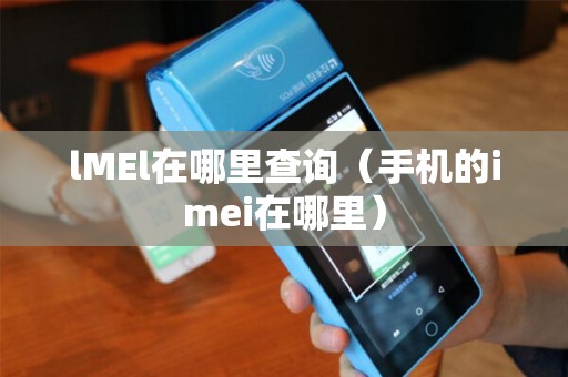 lMEl在哪里查询（手机的imei在哪里）