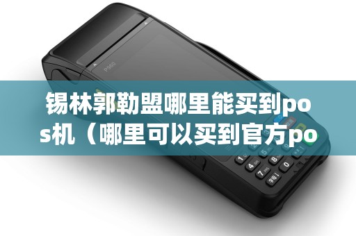 锡林郭勒盟哪里能买到pos机(哪里可以买到官方pos机) 锡林郭勒盟哪里能买到pos机(哪里可以买到官方pos机)