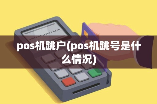 pos机跳户(pos机跳号是什么情况)