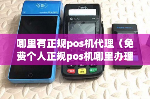 哪里有正规pos机代理（免费个人正规pos机哪里办理）