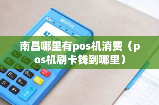 南昌哪里有pos机消费（pos机刷卡钱到哪里）