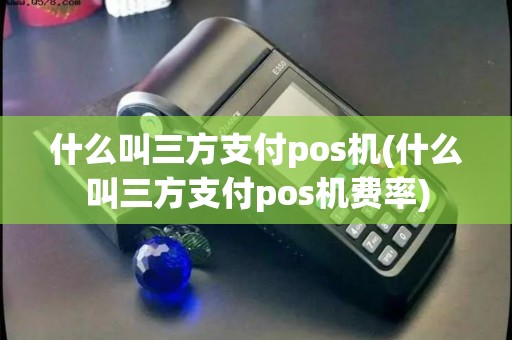 什么叫三方支付pos机(什么叫三方支付pos机费率)