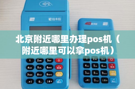 北京附近哪里办理pos机(附近哪里可以拿pos机) 北京附近哪里办理pos机(附近哪里可以拿pos机)