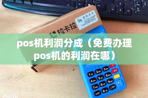 pos机利润分成(免费办理pos机的利润在哪) pos机利润分成(免费办理pos机的利润在哪)