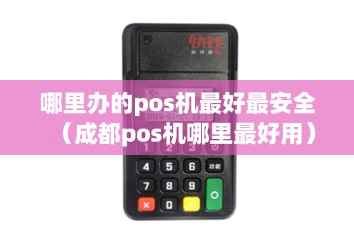 哪里办的pos机最好最安全(成都pos机哪里最好用) 哪里办的pos机最好最安全(成都pos机哪里最好用)