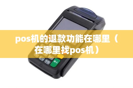 pos机的退款功能在哪里(在哪里找pos机) pos机的退款功能在哪里(在哪里找pos机)