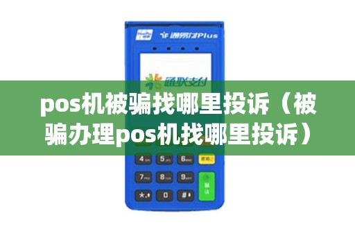 pos机被骗找哪里投诉(被骗办理pos机找哪里投诉) pos机被骗找哪里投诉(被骗办理pos机找哪里投诉)