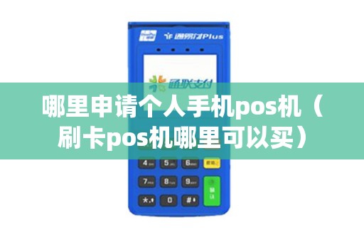 哪里申请个人手机pos机(刷卡pos机哪里可以买) 哪里申请个人手机pos机(刷卡pos机哪里可以买)