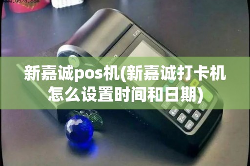 新嘉诚pos机(新嘉诚打卡机怎么设置时间和日期) 新嘉诚pos机(新嘉诚打卡机怎么设置时间和日期)