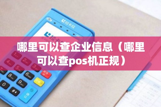 哪里可以查企业信息(哪里可以查pos机正规) 哪里可以查企业信息(哪里可以查pos机正规)