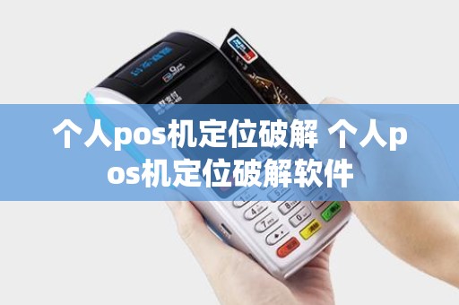 个人pos机定位破解 个人pos机定位破解软件 个人pos机定位破解 个人pos机定位破解软件