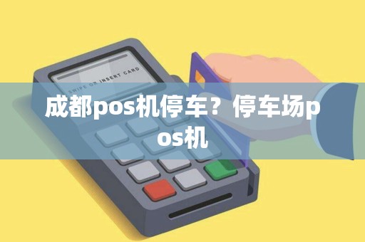 成都pos机停车?停车场pos机 成都pos机停车?停车场pos机