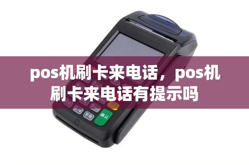 pos机刷卡来电话,pos机刷卡来电话有提示吗 pos机刷卡来电话,pos机刷卡来电话有提示吗