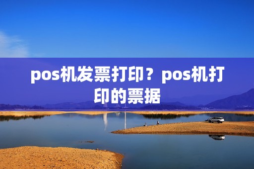 pos机发票打印?pos机打印的票据 pos机发票打印?pos机打印的票据