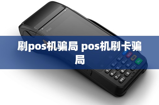刷pos机骗局 pos机刷卡骗局 刷pos机骗局 pos机刷卡骗局