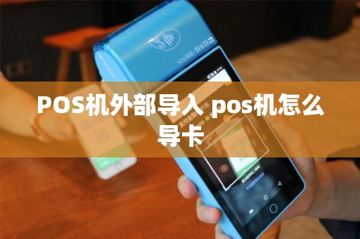 POS机外部导入 pos机怎么导卡 POS机外部导入 pos机怎么导卡