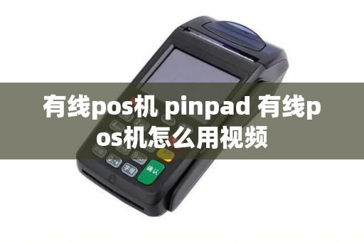 有线pos机 pinpad 有线pos机怎么用视频 有线pos机 pinpad 有线pos机怎么用视频