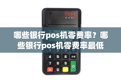 哪些银行pos机零费率?哪些银行pos机零费率最低 哪些银行pos机零费率?哪些银行pos机零费率最低