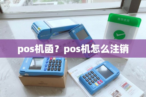 pos机函?pos机怎么注销 pos机函?pos机怎么注销