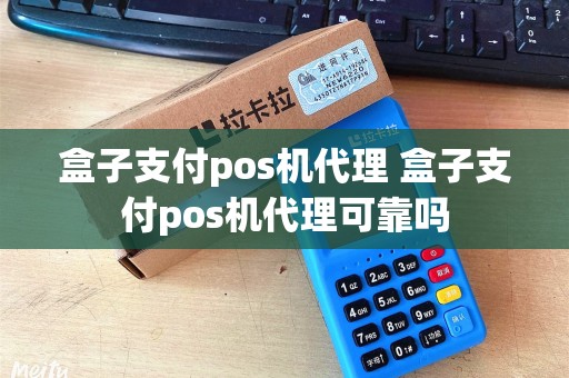 盒子支付pos机代理 盒子支付pos机代理可靠吗 盒子支付pos机代理 盒子支付pos机代理可靠吗