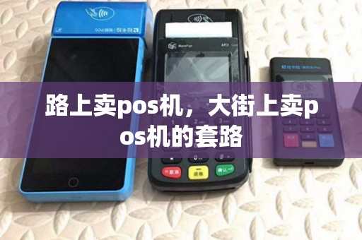 路上卖pos机,大街上卖pos机的套路 路上卖pos机,大街上卖pos机的套路