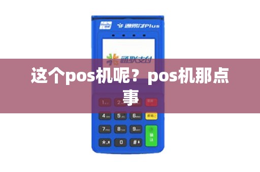 这个pos机呢?pos机那点事 这个pos机呢?pos机那点事