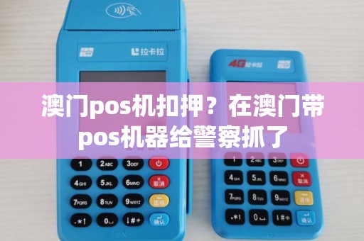 澳门pos机扣押?在澳门带pos机器给警察抓了 澳门pos机扣押?在澳门带pos机器给警察抓了