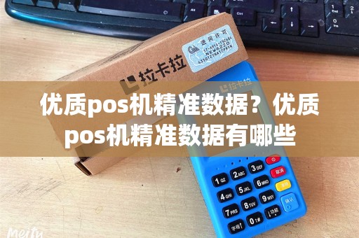 优质pos机精准数据?优质pos机精准数据有哪些 优质pos机精准数据?优质pos机精准数据有哪些