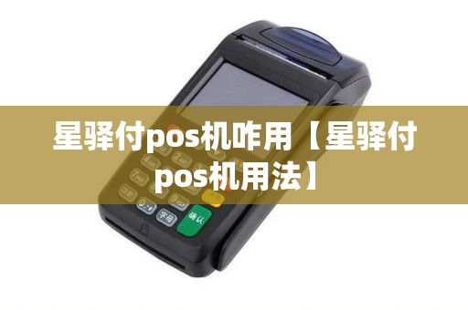 星驿付pos机咋用【星驿付pos机用法】 星驿付pos机咋用【星驿付pos机用法】