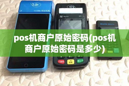 pos机商户原始密码(pos机商户原始密码是多少) pos机商户原始密码(pos机商户原始密码是多少)