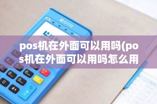 pos机在外面可以用吗(pos机在外面可以用吗怎么用) pos机在外面可以用吗(pos机在外面可以用吗怎么用)