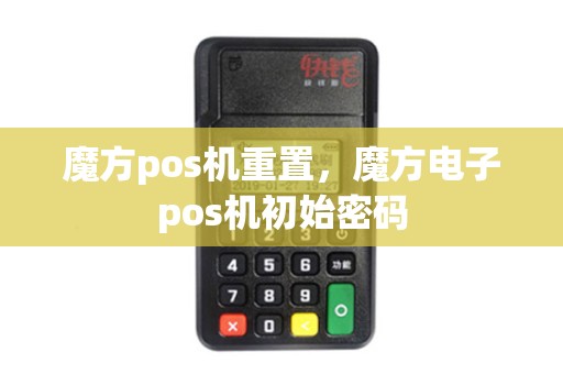 魔方pos机重置,魔方电子pos机初始密码 魔方pos机重置,魔方电子pos机初始密码