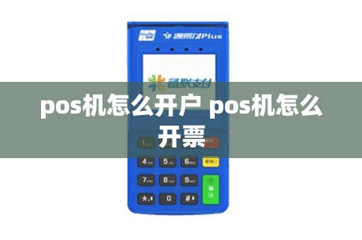 pos机怎么开户 pos机怎么开票