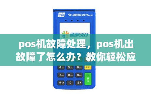 pos机故障处理,pos机出故障了怎么办?教你轻松应对 pos机故障处理,pos机出故障了怎么办?教你轻松应对